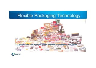 Flexible Packaging Technology




Insight view into a market driven segment of packaging with future
 