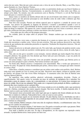 outros dez por cento. Mais dez por cento estavam com a viúva de um tio falecido, Mary, e sua filha, Joyce,
agora chamada sra. Joyce Spencer Thomas.
Ninguém de fora da família jamais pusera as mãos no património desde que seu bisavô fundara as
Empresas Panificadoras Barclay. Costumeiramente, os parentes dividiam os bens entre seus filhos, ao
atingir certa idade. No entanto, isso não acontecera com os Barclay. O bisavô e o avô de Paul haviam
reservado para si a maioria das ações.
Quase todos os membros da família abriam mão de um envolvimento mais direto com os negócios.
Sentiam-se gratos por não precisar preocupar-se com detalhes como de onde vinha o dinheiro que lhes
enchia os bolsos regiamente.
Paul fora uma exceção. Possuía um talento especial para os negócios e vontade de exercer essa
vocação. Aos poucos foi galgando os degraus da diretoria e assumiu a presidência quando o avô se
aposentou. Chegou a cogitar a possibilidade de herdar a maior parte das ações, e assim ser o único acionista
capaz de dirigir as empresas. Não apenas ele, como a família esperava que isso viesse a acontecer, uma vez
que todos confiavam nele para continuar a encher seus bolsos com altas quantias.
Fora então que seu velho avô lhe pregara uma peça.
Na verdade, parte da culpa cabia ao próprio Paul. Sempre soubera que seu estado civil não
agradava ao
avô. Aos trinta e nove anos, a maioria dos homens já se casara ao menos uma vez. Mas não ele.
Ainda não encontrara a mulher certa. Talvez ela nem existisse. Não que soubesse descrevê-la, mas tinha
certeza de que nenhuma das conhecidas preenchia os requisitos. Nenhuma lhe despertara interesse. Não até
encontrar Bettina.
Jamais deveria ter se deixado seduzir por ela. Por outro lado, que homem são poderia resistir a uma
belíssima mulher, que invade um escritório vestida apenas com uma capa de chuva, meias de seda, ligas e
saltos altos?
Não, não era tão grave sucumbir a essa tentação, mesmo sabendo que muito daquilo fora obra de
cirurgiões plásticos. Seu grande erro fora declarar que fizera tudo por pura distração, e que era perda de
tempo esperar algo além disso.
Em pouco tempo, o que era diversão virou um pesadelo. Quando percebeu que Bettina poria as
coisas em outra perspectiva para a família, Paul tentou terminar com aquilo.
Na frente dele, Bettina encarou o rompimento com naturalidade. Mas a versão que apresentou à
família foi outra. No papel de vítima abandonada pelo primo, chorou meses e conseguiu que todos virassem
as costas a Paul.
Além disso, a família começou a considerar que um enlace entre ambos seria perfeito, ideal. Bettina
tinha doze anos quando tio Cari se casara com sua mãe. Dezesseis anos depois, tornara-se querida, parte
da família, até porque Cari não tivera filhos biológicos. O casamento entre eles faria de Bettina uma
legítima Spencer Barclay.
Na superfície, uma mulher perfeita, adorável, sofisticada, companheira, divertida... Porém, só
superficialmente. Sob aquele verniz se escondia um poço de ambicão, de inteligência fria e calculista. Era
dissimulada a ponto de enganar a todos, àté, e principalmente, os mais próximos. Só a prima Joyce enxergava um
pouco da verdade. Mas de que isso adiantaria? Bem casada com o responsável pela produção da fábrica, a padaria pro-
priamente dita, Joyce só pensava em ter o primeiro filho.
Se, em vez de ter bancado o cavalheiro, Paul tivesse contado ao avô, em detalhes, tudo o que acontecera
entre ele e Bettina, certamente não estaria naquela situação. Não havia escolha. A família dependia dele. E
Bettina usaria as ações que herdara da pior forma possível.
Paul passara meses procurando uma saída legal para que os negócios não fossem afetados por ela, mas
finalmente se rendera às evidências. Nada poderia fazer, a não ser casar-se com a prima.
Em especial porque aquele era um momento delicado. Os pães Barclay iriam ser distribuídos em todo o
país, e o sucesso dessa estratégia dependia de uma posição sólida e confiável da empresa. Isso faria a diferença
entre a fortuna ou a bancarrota.
Como acionista, Bettina começara a fazer uma série de exigências ridículas, e exorbitantemente caras. Fora
então que ele a pedira em casamento.
O momento da vingança chegara. E não bastava isso. Ela queria a revanche por tudo o que passara. Daria
uma chance a Paul, desde que ele se humilhasse perante toda a família e a sociedade.
Esse baile a fantasia era para isso. Se algo a desagradasse, no dia seguinte sua reputação estaria
arrasada. A própria Bettina teria o maior prazer em fazer isso.
 