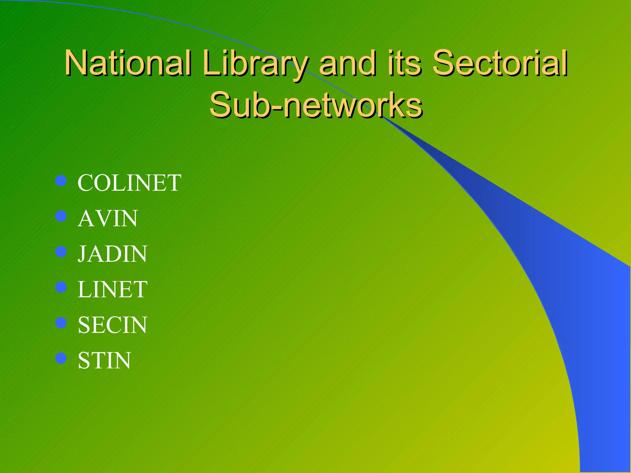 National Library and its Sectorial
         Sub-networks

   COLINET
   AVIN
   JADIN
   LINET
   SECIN
   STIN
 
