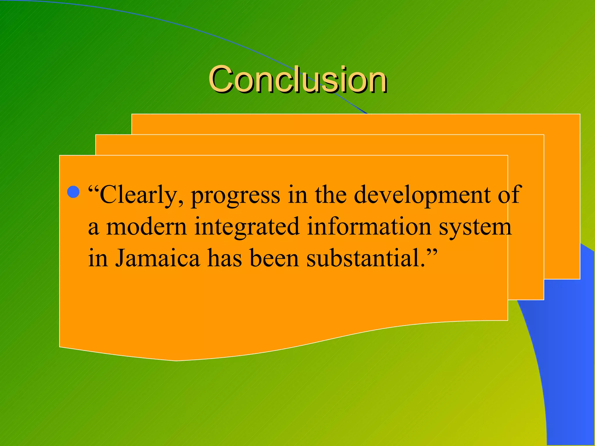 Conclusion

   “Clearly, progress in the development of
    a modern integrated information system
    in Jamaica has been substantial.”
 