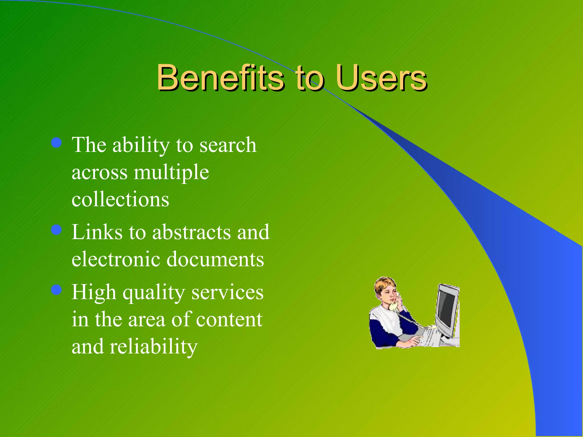 Benefits to Users
   The ability to search
    across multiple
    collections
   Links to abstracts and
    electronic documents
   High quality services
    in the area of content
    and reliability
 