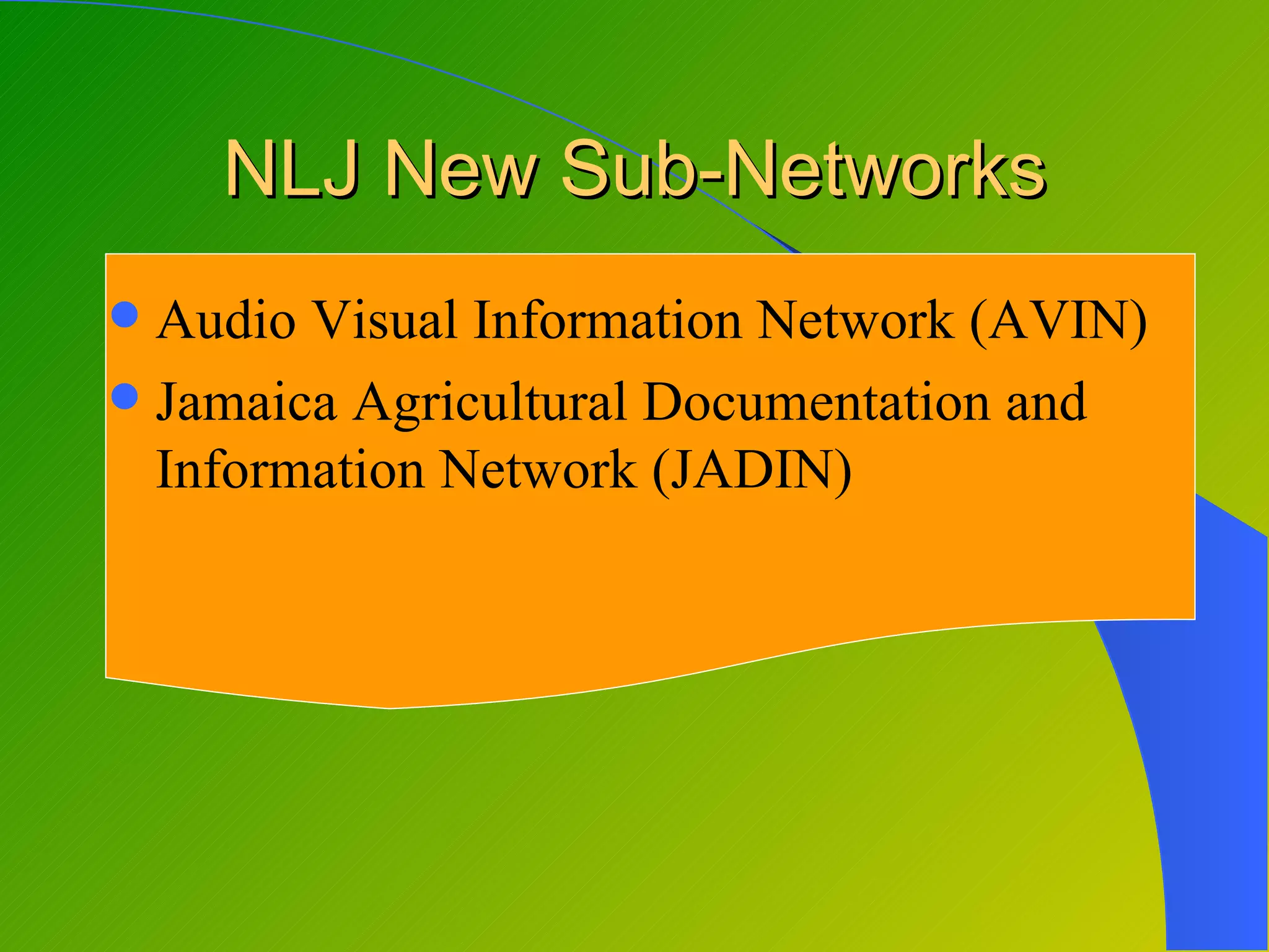 NLJ New Sub-Networks
 Audio Visual Information Network (AVIN)
 Jamaica Agricultural Documentation and
  Information Network (JADIN)
 
