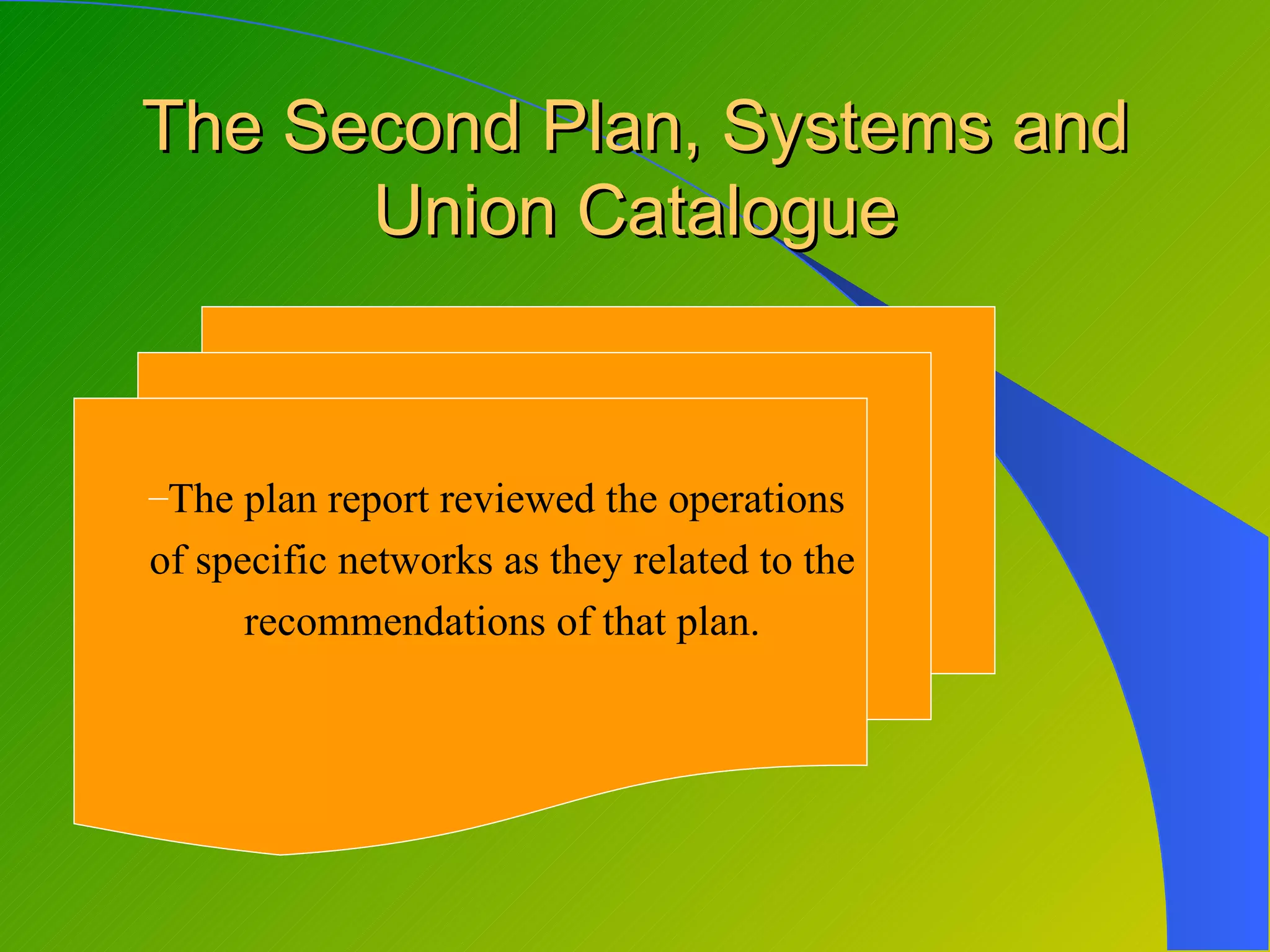 The Second Plan, Systems and
      Union Catalogue


–The plan report reviewed the operations
of specific networks as they related to the
      recommendations of that plan.
 