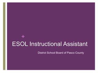+
ESOL Instructional Assistant
         District School Board of Pasco County
 
