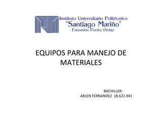 EQUIPOS PARA MANEJO DE
MATERIALES
BACHILLER:
ARLEN FERNANDEZ 18.621.941
 
