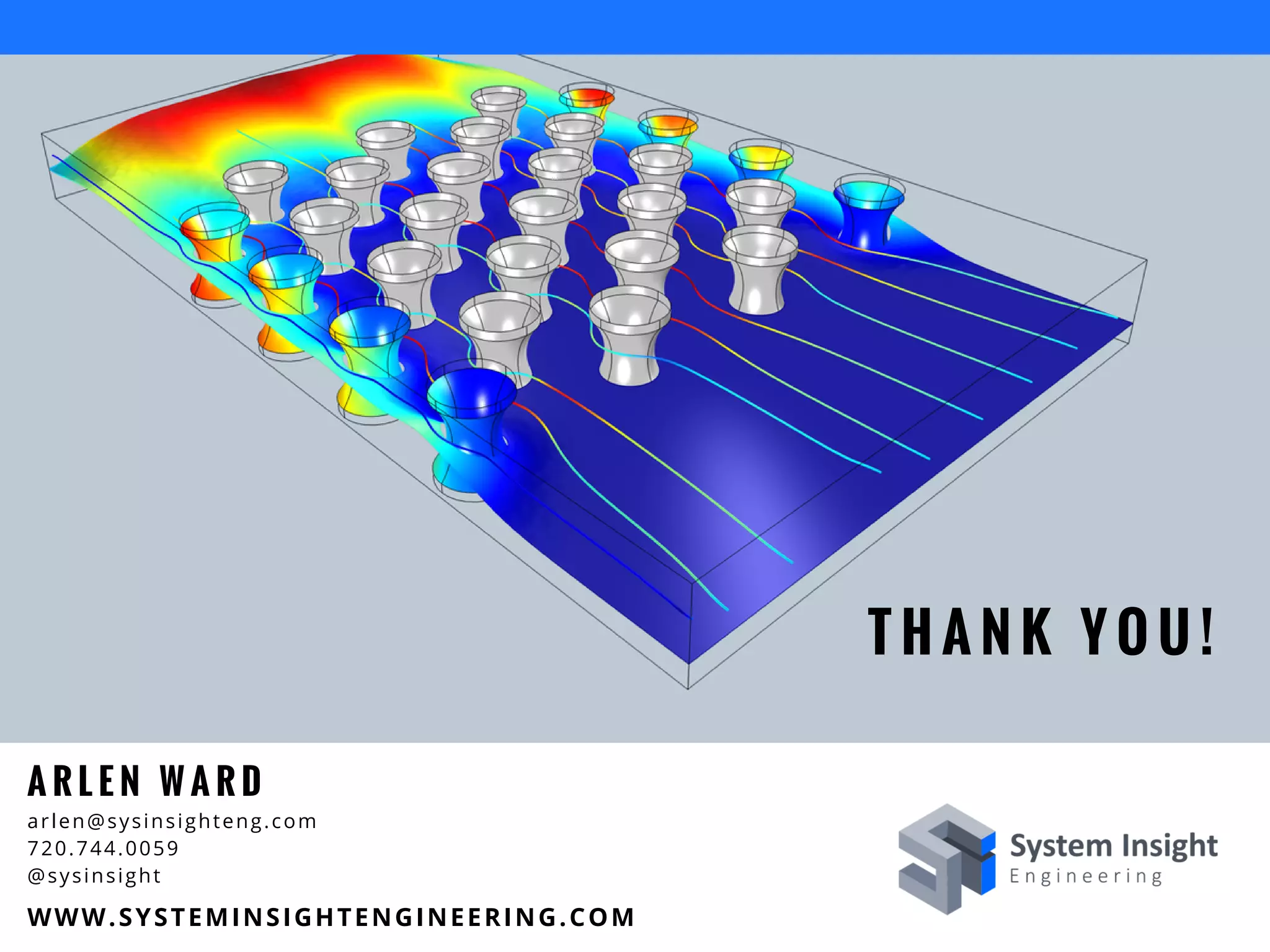 T H A N K Y O U !
A R L E N W A R D
arlen@sysinsighteng.com
720.744.0059
@sysinsight
WWW.SYSTEMINSIGHTENGINEERING.COM
 