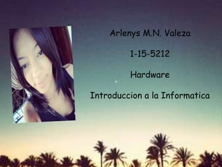 Arlenys M.N. Valeza
1-15-5212
Hardware
Introduccion a la Informatica
 