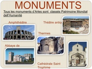 MONUMENTSTous les monuments d’Arles sont classés Patrimoine Mondial
dell’Humanité
Théâtre antiqueAmphithèâtre
Thermes
Costantin
Cathédrale Saint
Trophime
Abbaye de
Montmajour
 