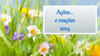 Ações...
e reações
2014
 