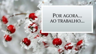 POR AGORA...
AO TRABALHO...
 