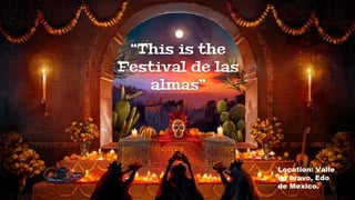“This is the
Festival de las
almas”
Location: Valle
de bravo, Edo
de Mexico.
 