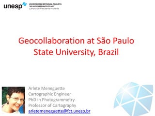 Geocollaboration at São Paulo
State University, Brazil

Arlete Meneguette
Cartographic Engineer
PhD in Photogrammetry
Professor of Cartography
arletemeneguette@fct.unesp.br

 