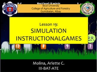 Molina, Arlette C.
III-BAT-ATE
Bicol University
College of Agriculture and Forestry
Guinobatan, Albay
Lesson 19:
SIMULATION
INSTRUCTIONALGAMES
 