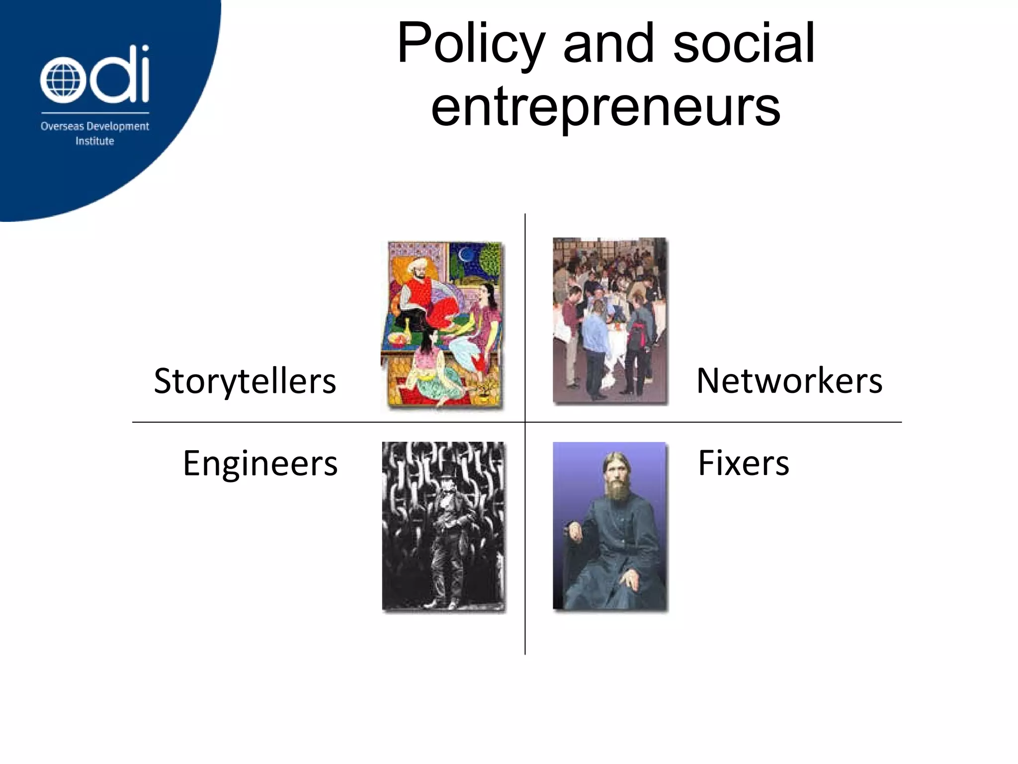 Policy and social entrepreneurs Storytellers Engineers Networkers Fixers 