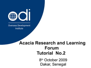 Acacia Research and Learning Forum  Tutorial  No.2  8 th  October 2009 Dakar, Senegal 