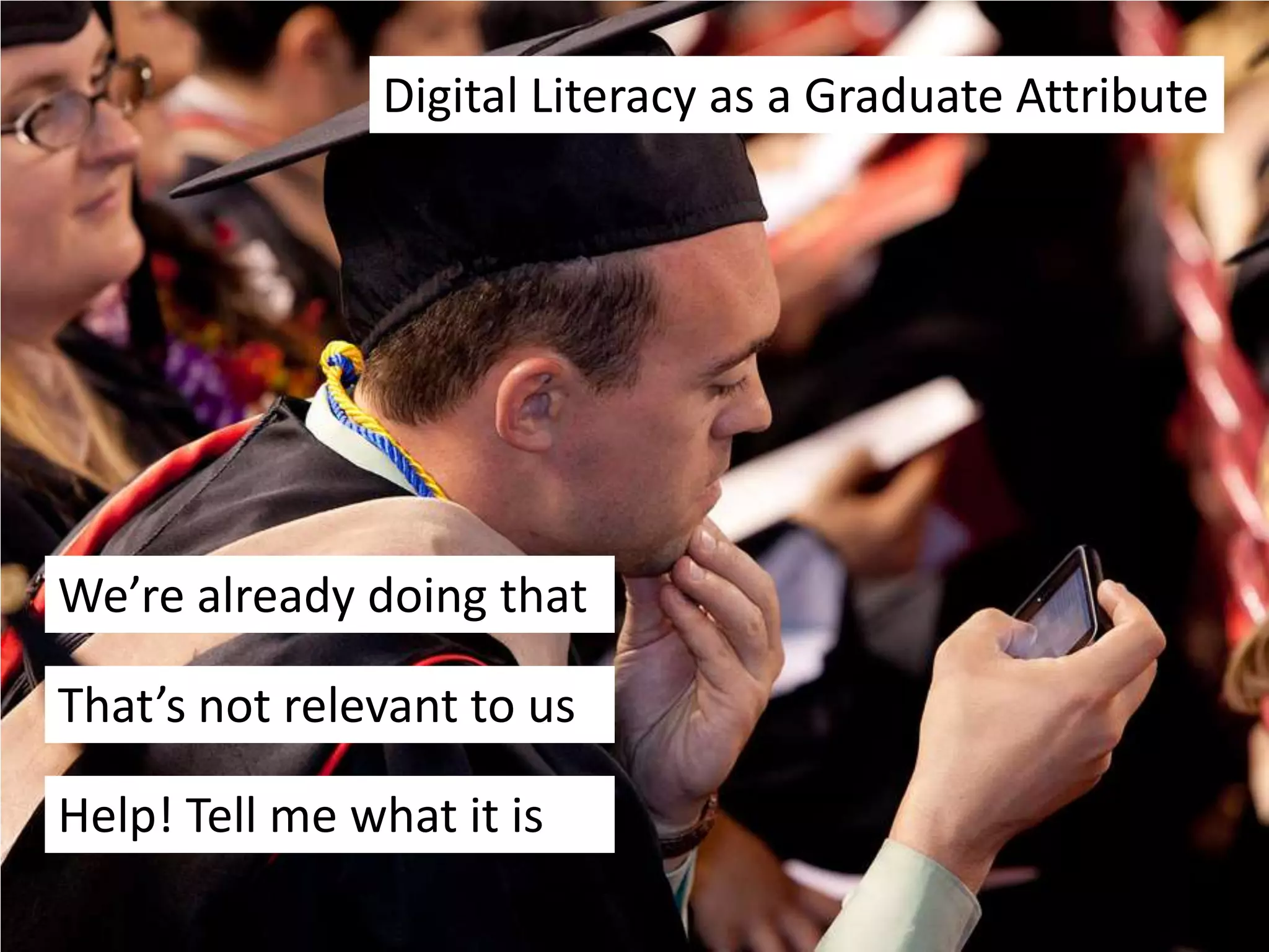 Digital Literacy as a Graduate Attribute




We’re already doing that

That’s not relevant to us

Help! Tell me what it is
 