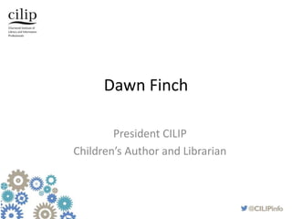 Dawn Finch
President CILIP
Children’s Author and Librarian
 