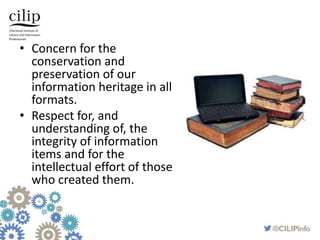 • Concern for the
conservation and
preservation of our
information heritage in all
formats.
• Respect for, and
understandi...