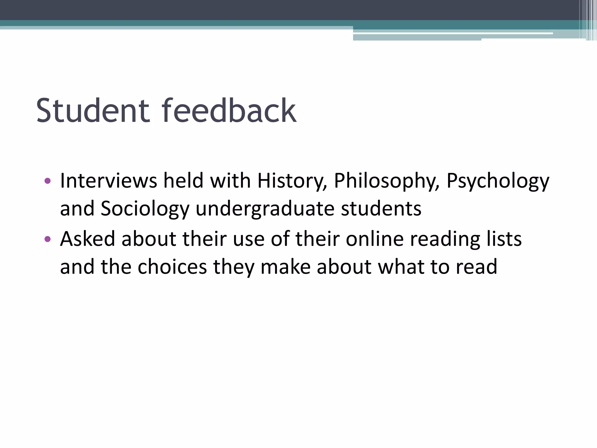 Student feedback
• Interviews held with History, Philosophy, Psychology
and Sociology undergraduate students
• Asked about their use of their online reading lists
and the choices they make about what to read
 