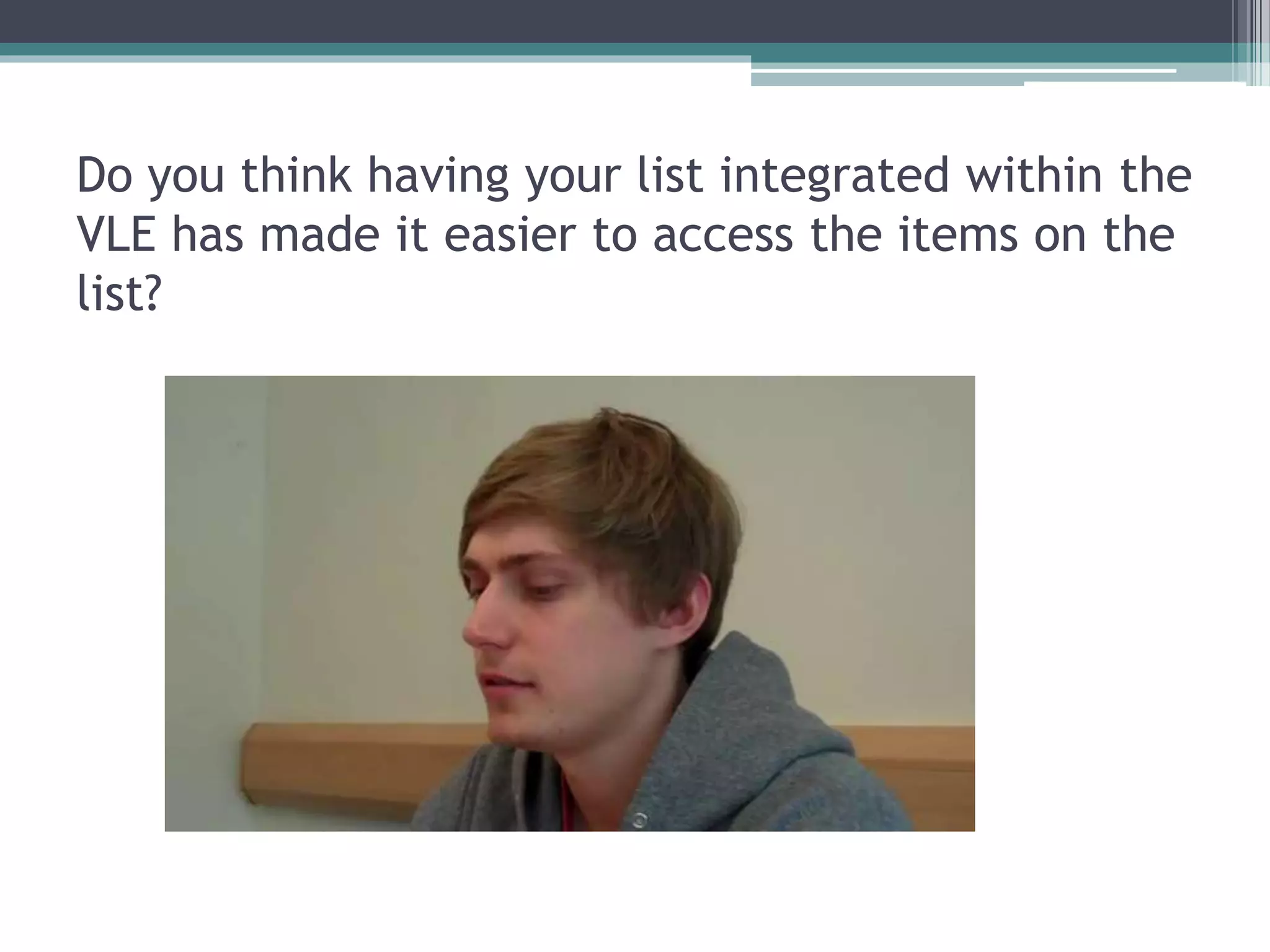 Do you think having your list integrated within the
VLE has made it easier to access the items on the
list?
 