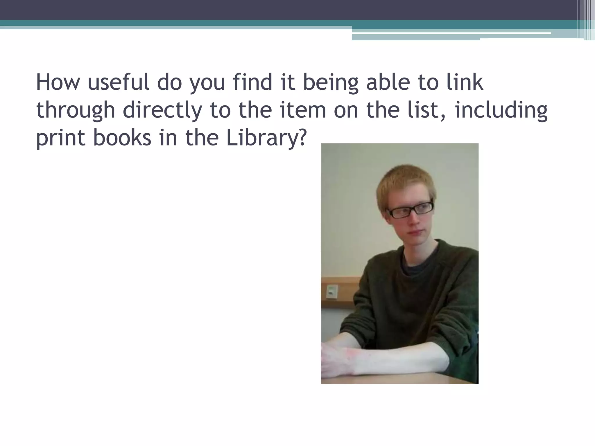 How useful do you find it being able to link
through directly to the item on the list, including
print books in the Library?
 