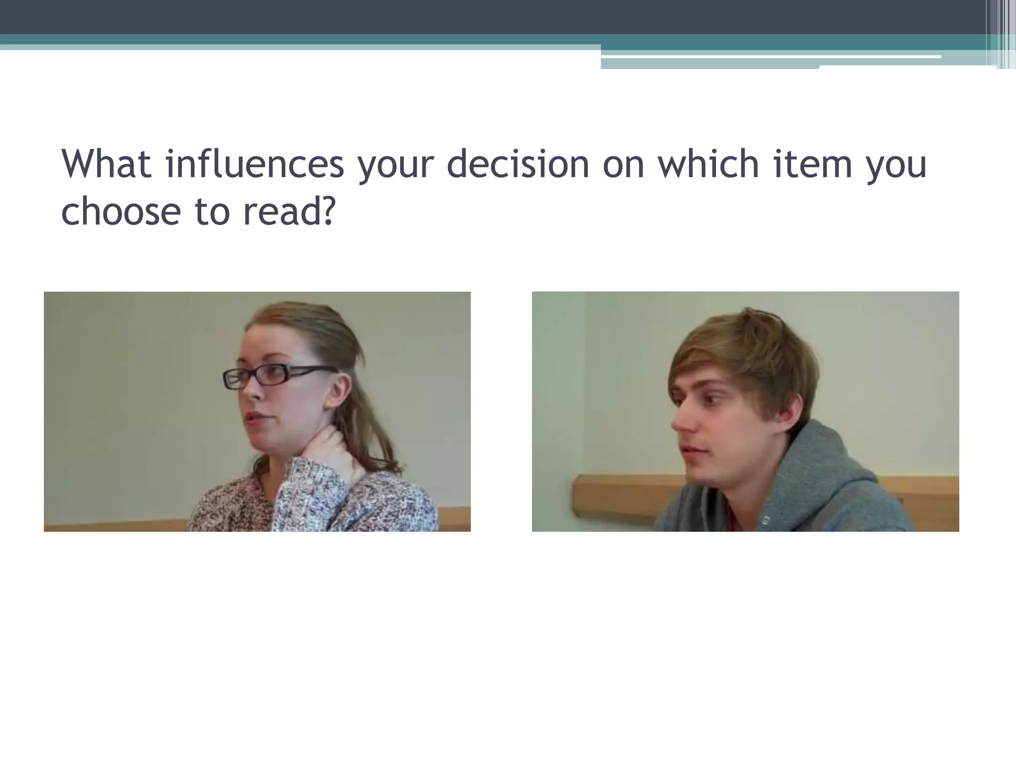 What influences your decision on which item you
choose to read?
 
