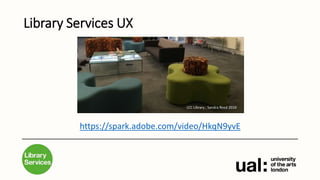 UX: engaging and involving students through user experience to inform library space development at University of the Arts London