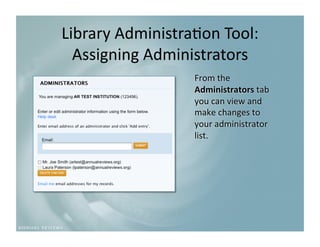 Library Administra9on Tool: 
  Assigning Administrators
                          
                  From the 
                  Administrators tab 
                  you can view and 
                  make changes to 
                  your administrator 
                  list. 
 