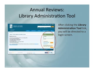 Annual Reviews: 
Library Administra9on Tool
                          
                  ARer clicking the Library 
                  Administra3on Tool link, 
                  you will be directed to a 
                  login screen. 
 