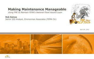 Making Maintenance Manageable
  Using FME to Maintain FEMA’s National Flood Hazard Layer

Rob Gaines
Senior GIS Analyst, Zimmerman Associates (FEMA Ctr)




                                                             April 18th, 2012
 