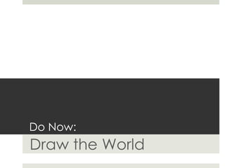 Do Now:
Draw the World
 