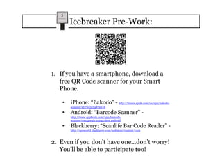Icebreaker Pre-Work: If you have a smartphone, download a free QR Code scanner for your Smart Phone. ,[object Object]