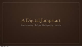 A Digital Jumpstart
                        Tom Maddrey :: Eclipse Photography Institute




Tuesday, May 31, 2011
 