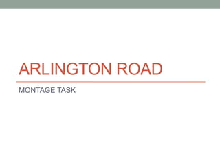 ARLINGTON ROAD
MONTAGE TASK
 