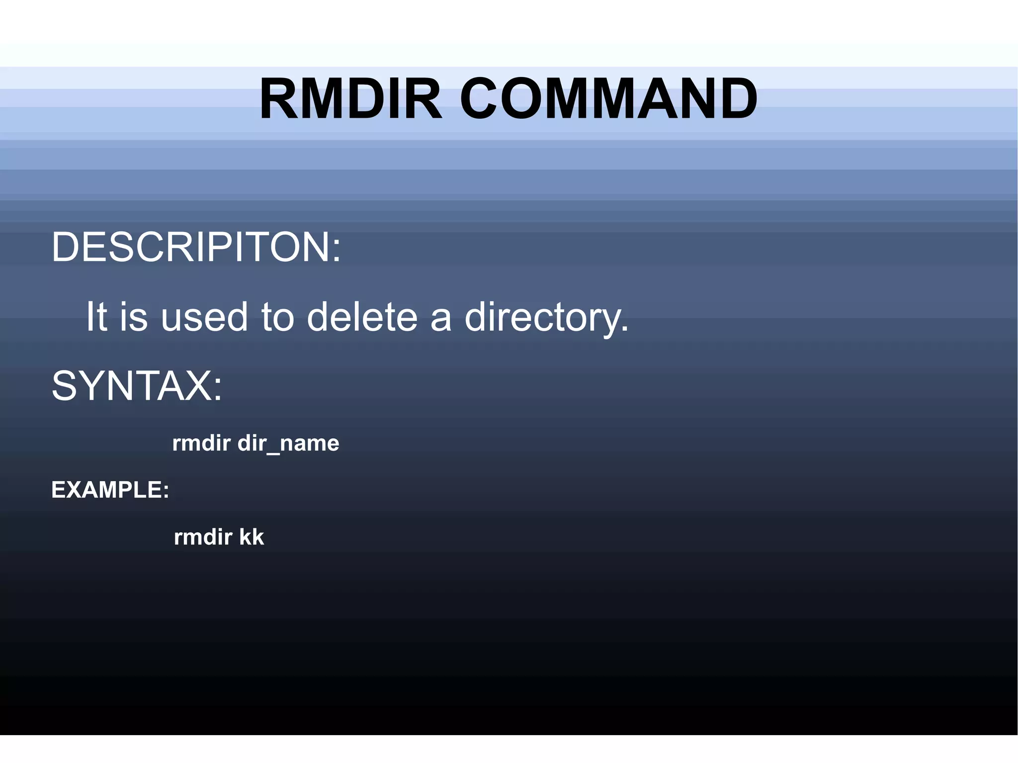 RMDIR COMMAND DESCRIPITON: It is used to delete a directory. SYNTAX: rmdir dir_name EXAMPLE:  rmdir kk 
