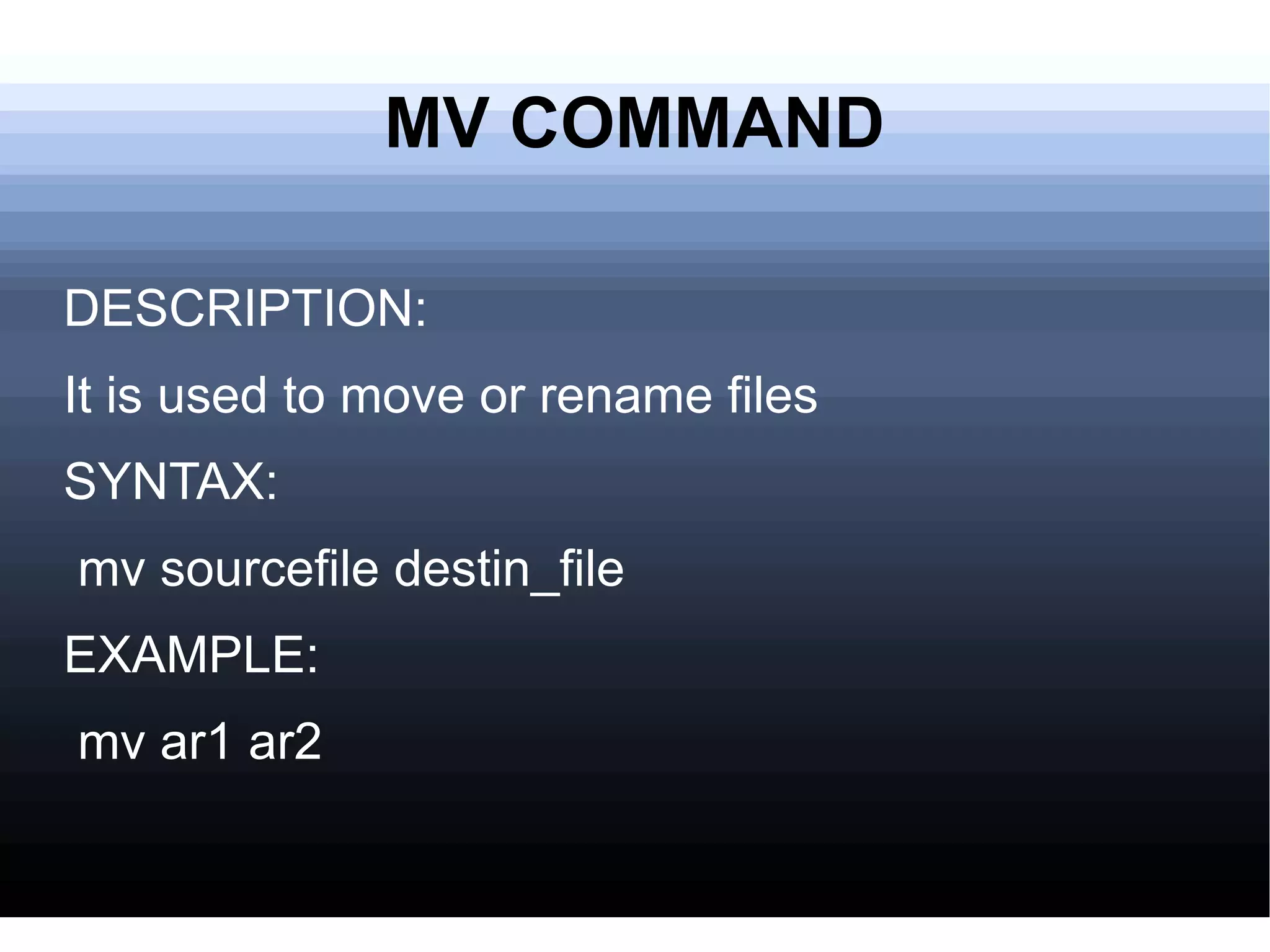 MV COMMAND DESCRIPTION: It is used to move or rename files SYNTAX: mv sourcefile destin_file EXAMPLE:  mv ar1 ar2  
