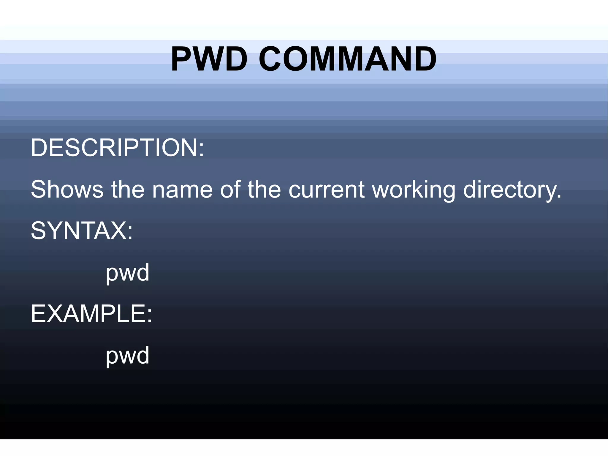 PWD COMMAND DESCRIPTION: Shows the name of the current working directory. SYNTAX: pwd EXAMPLE: pwd 