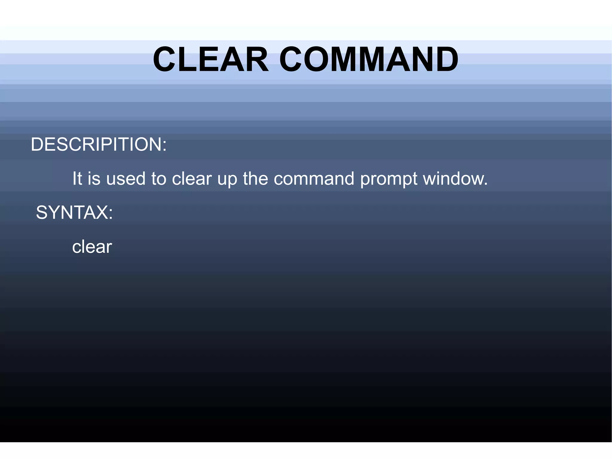 CLEAR COMMAND DESCRIPITION: It is used to clear up the command prompt window. SYNTAX: clear 