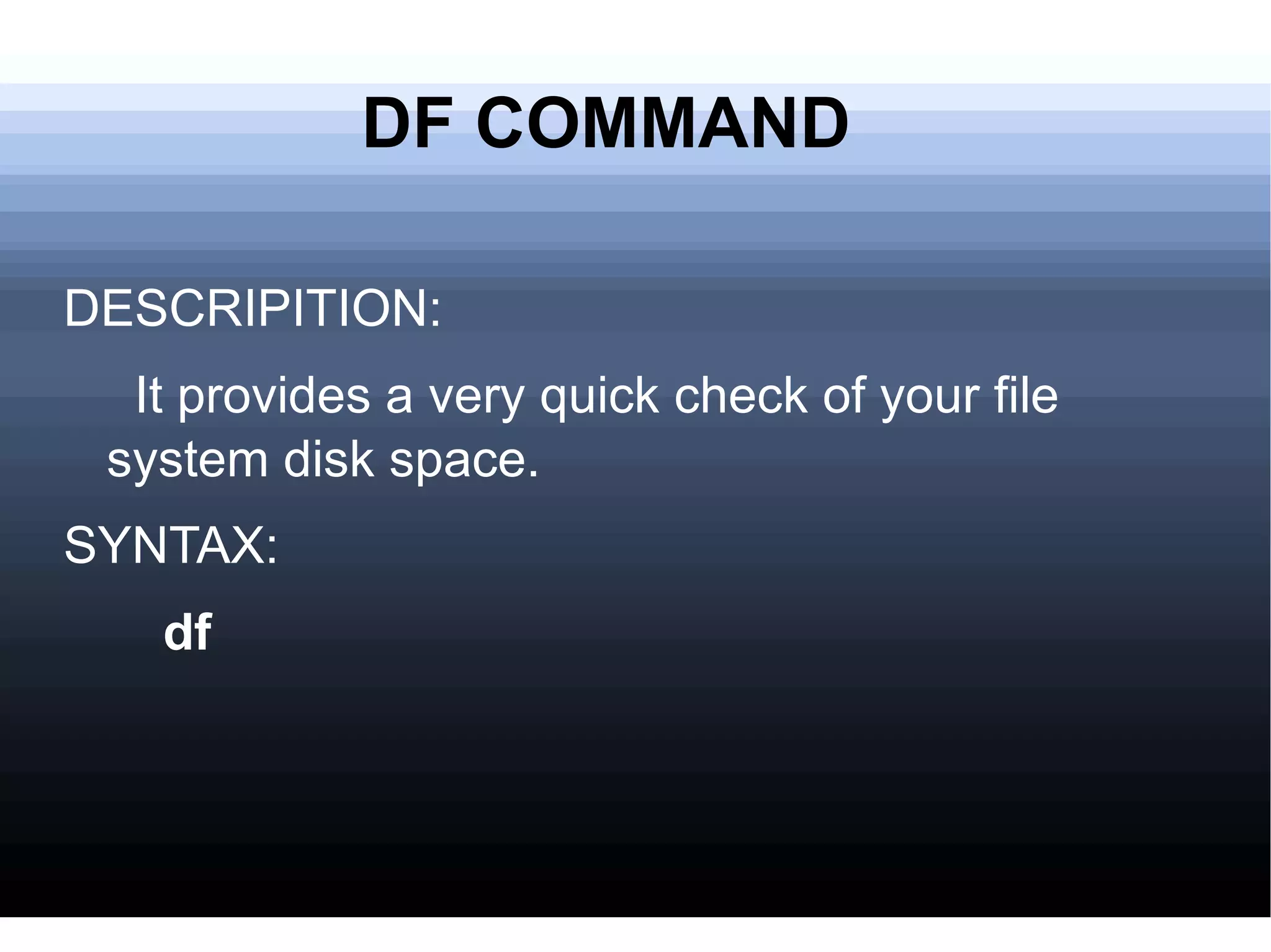 DF COMMAND DESCRIPITION: It provides a very quick check of your file system disk space. SYNTAX: df 