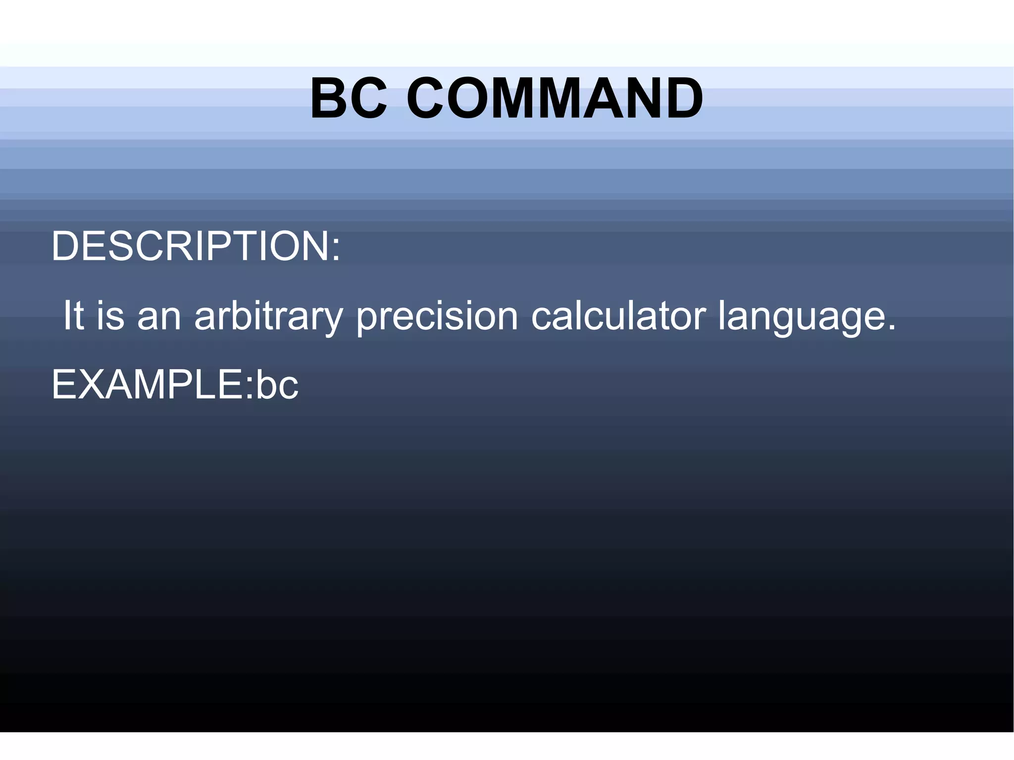 BC COMMAND DESCRIPTION: It is an arbitrary precision calculator language. EXAMPLE:bc 