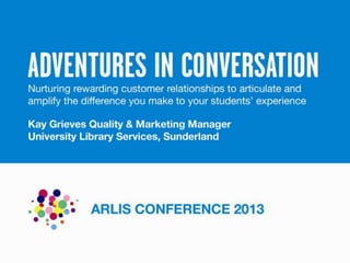 Rewarding Customer Relationships, Kay Grieves, ARLIS 2013