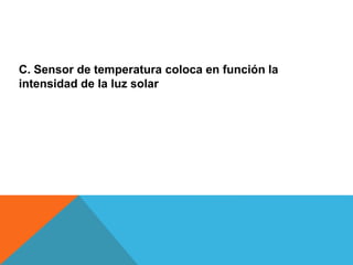 C. Sensor de temperatura coloca en función la
intensidad de la luz solar
 