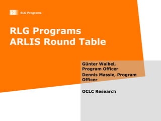 RLG Programs ARLIS Round Table G ünter Waibel, Program Officer Dennis Massie, Program Officer OCLC Research 