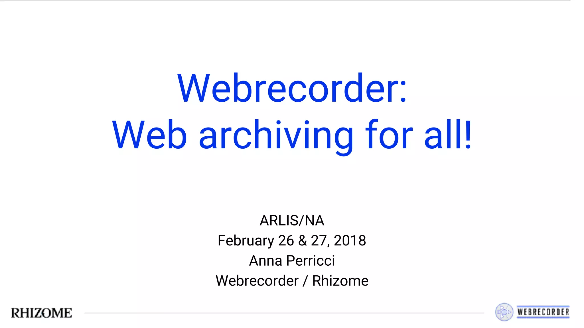 Webrecorder:
Web archiving for all!
ARLIS/NA
February 26 & 27, 2018
Anna Perricci
Webrecorder / Rhizome
 