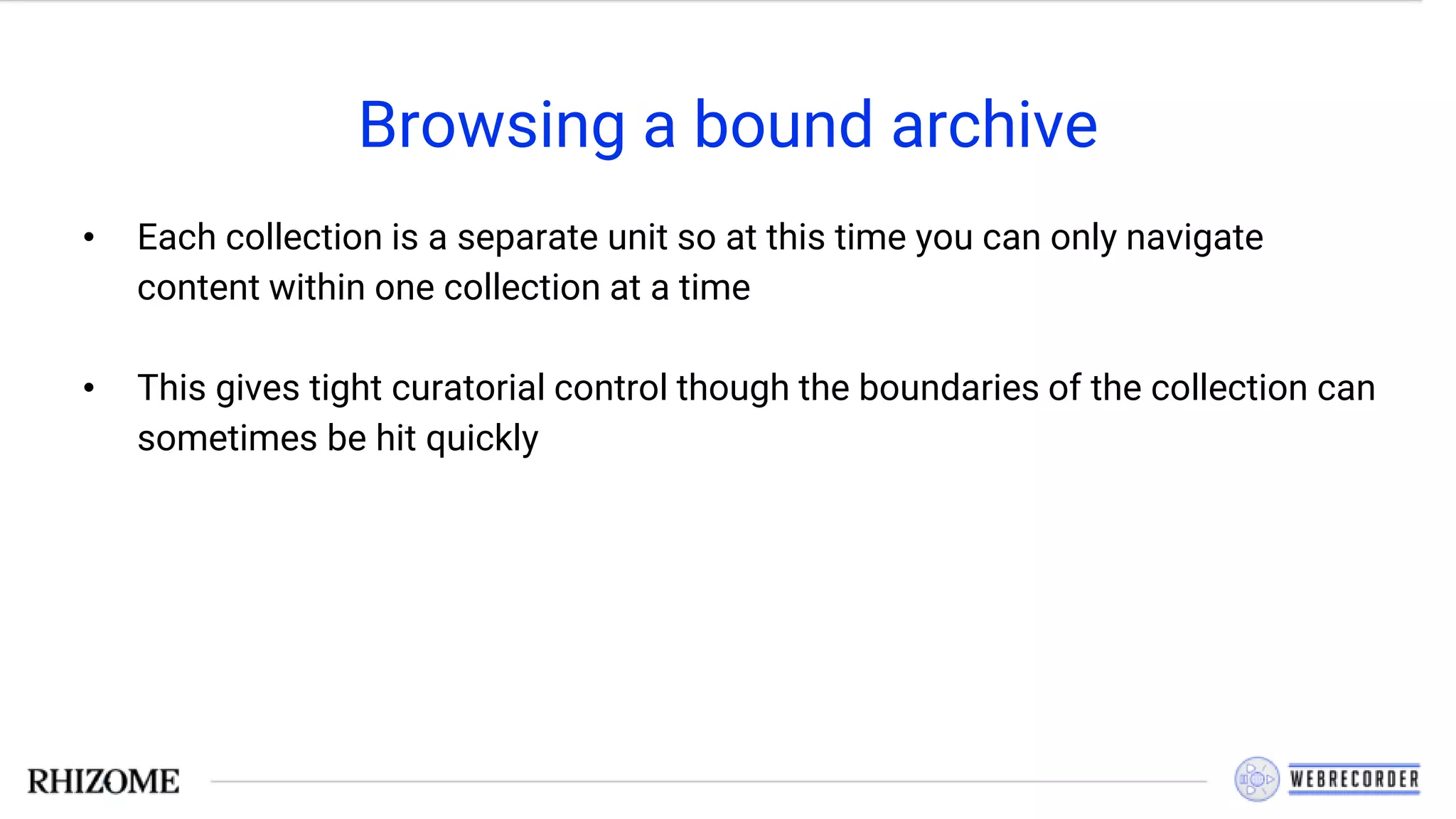 Browsing a bound archive
• Each collection is a separate unit so at this time you can only navigate
content within one collection at a time
• This gives tight curatorial control though the boundaries of the collection can
sometimes be hit quickly
 