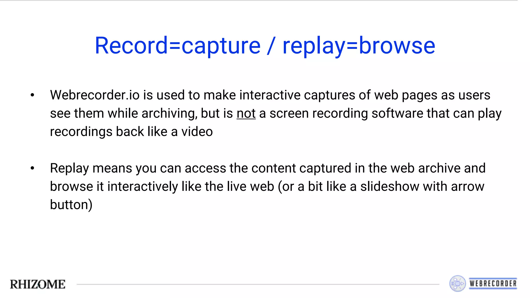 Record=capture / replay=browse
• Webrecorder.io is used to make interactive captures of web pages as users
see them while archiving, but is not a screen recording software that can play
recordings back like a video
• Replay means you can access the content captured in the web archive and
browse it interactively like the live web (or a bit like a slideshow with arrow
button)
 