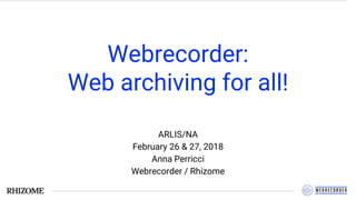 Webrecorder:
Web archiving for all!
ARLIS/NA
February 26 & 27, 2018
Anna Perricci
Webrecorder / Rhizome
 