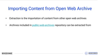 Importing Content from Open Web Archive
• Extraction is the importation of content from other open web archives
• Archives included in public-web-archives repository can be extracted from
 