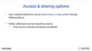 Access & sharing options
• User created collections can be kept private or made public through
Webrecorder.io
• Public collections can be viewed by anyone
• Finer access controls are being considered
 