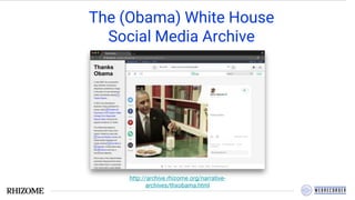 The (Obama) White House
Social Media Archive
http://archive.rhizome.org/narrative-
archives/thxobama.html
 